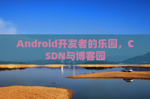 Android开发者的乐园，CSDN与博客园