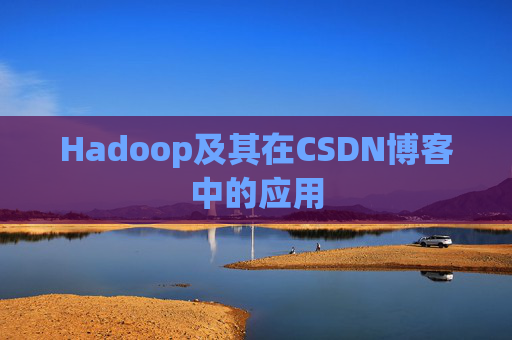 Hadoop及其在CSDN博客中的应用